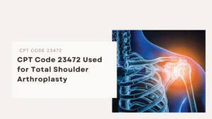 CPT Code 23472 Used for Total Shoulder Arthroplasty